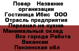 Повар › Название организации ­ Гостиница Ибис, ООО › Отрасль предприятия ­ Персонал на кухню › Минимальный оклад ­ 22 000 - Все города Работа » Вакансии   . Пензенская обл.,Мокшанский р-н
